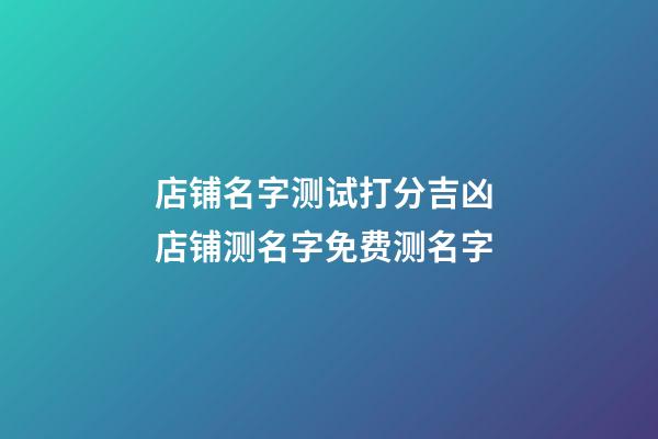 店铺名字测试打分吉凶 店铺测名字免费测名字-第1张-店铺起名-玄机派